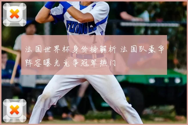 法国世界杯身价榜解析 法国队豪华阵容曝光竞争冠军热门