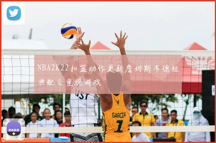 NBA2K22扣篮动作更新詹姆斯韦德经典配合重现游戏