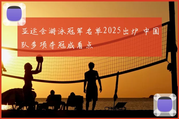 亚运会游泳冠军名单2025出炉 中国队多项夺冠成看点