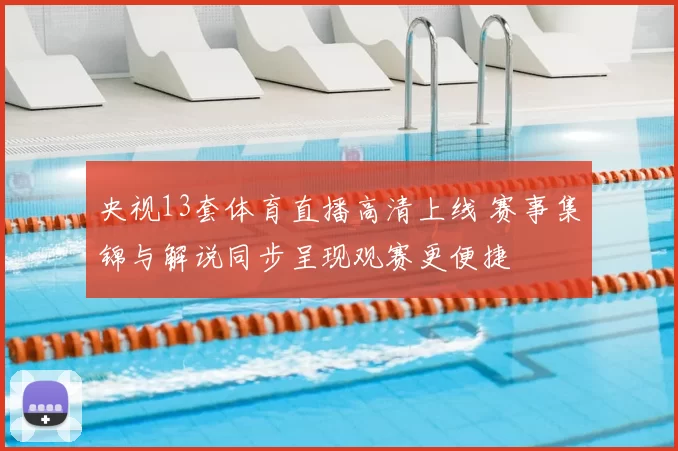 央视13套体育直播高清上线 赛事集锦与解说同步呈现观赛更便捷