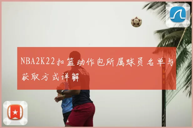 NBA2K22扣篮动作包所属球员名单与获取方式详解