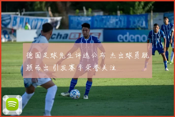 德国足球先生评选公布 杰出球员脱颖而出 引发赛季荣誉关注