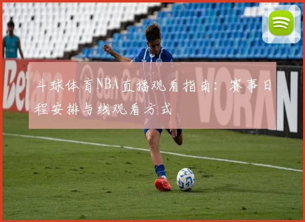 斗球体育NBA直播观看指南：赛事日程安排与线观看方式
