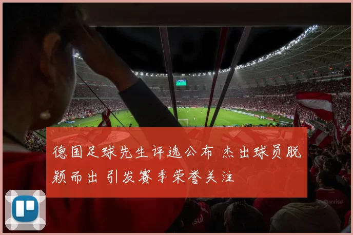 德国足球先生评选公布 杰出球员脱颖而出 引发赛季荣誉关注