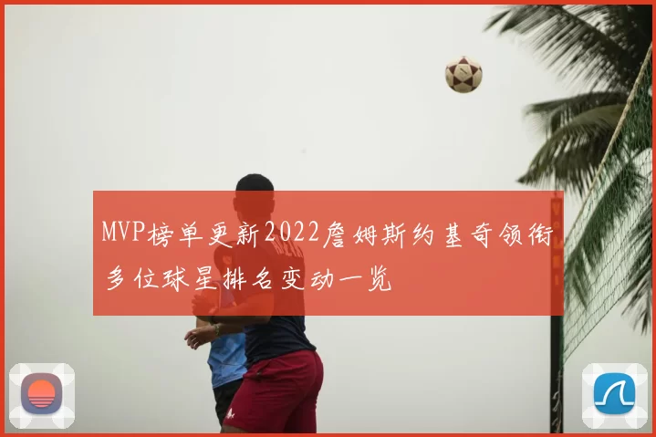 MVP榜单更新2022詹姆斯约基奇领衔多位球星排名变动一览