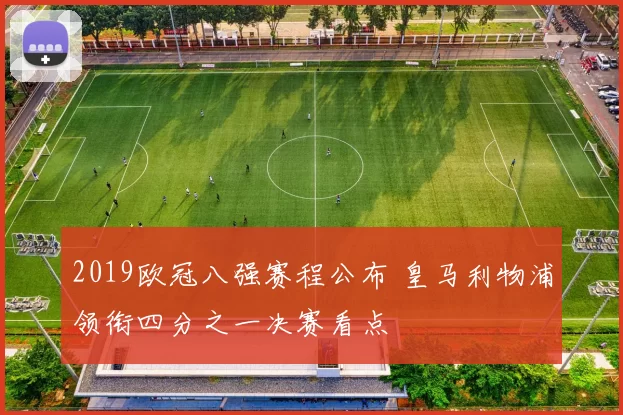 2019欧冠八强赛程公布 皇马利物浦领衔四分之一决赛看点