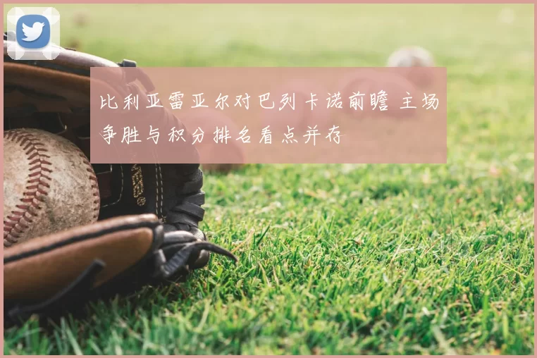 比利亚雷亚尔对巴列卡诺前瞻 主场争胜与积分排名看点并存