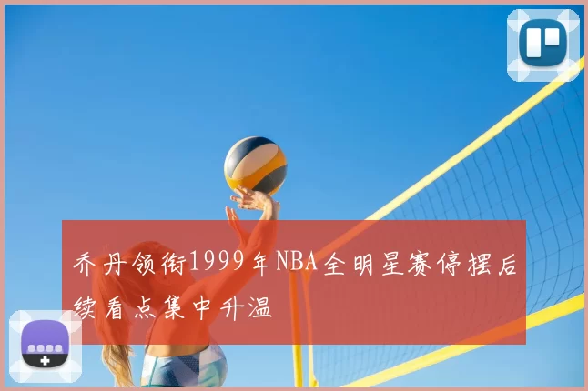 乔丹领衔1999年NBA全明星赛停摆后续看点集中升温