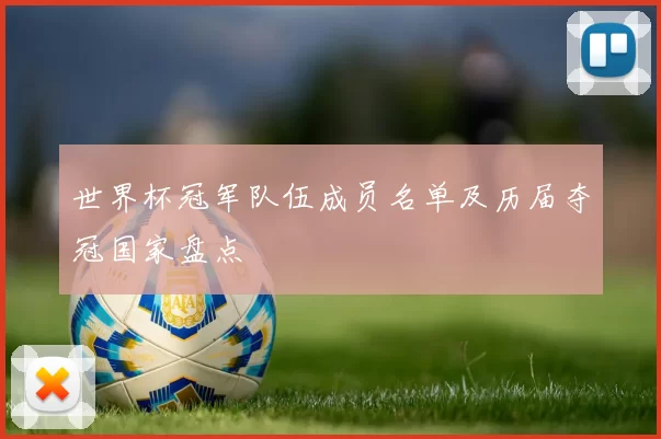世界杯冠军队伍成员名单及历届夺冠国家盘点