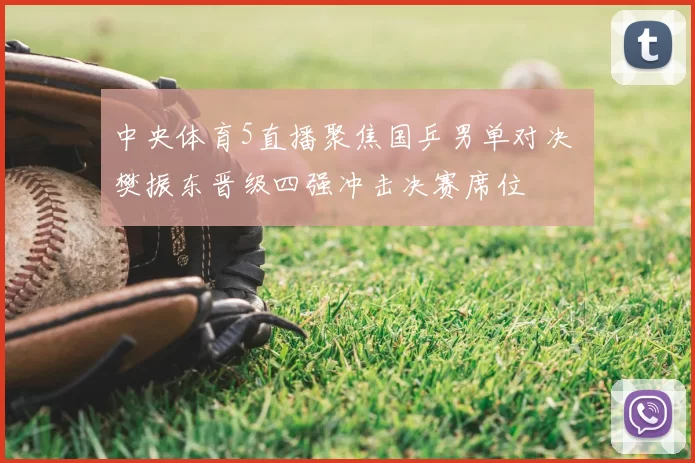 中央体育5直播聚焦国乒男单对决 樊振东晋级四强冲击决赛席位