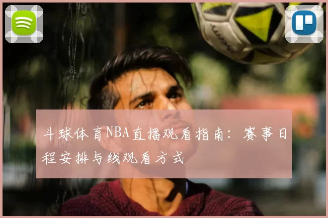 斗球体育NBA直播观看指南：赛事日程安排与线观看方式
