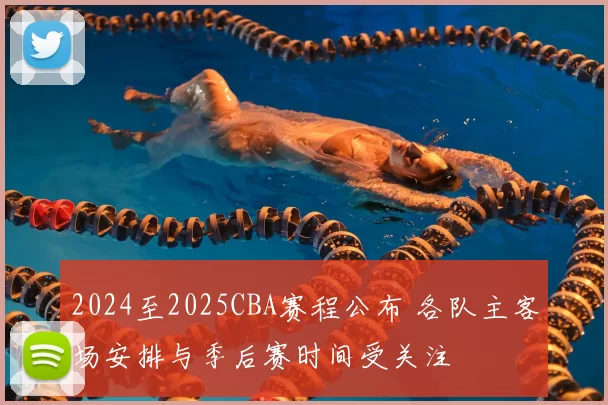 2024至2025CBA赛程公布 各队主客场安排与季后赛时间受关注