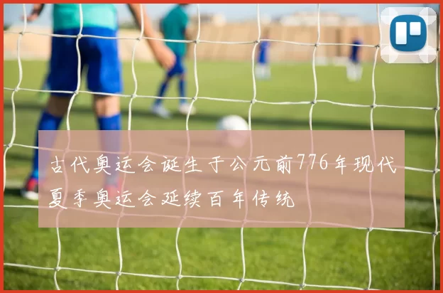 古代奥运会诞生于公元前776年现代夏季奥运会延续百年传统