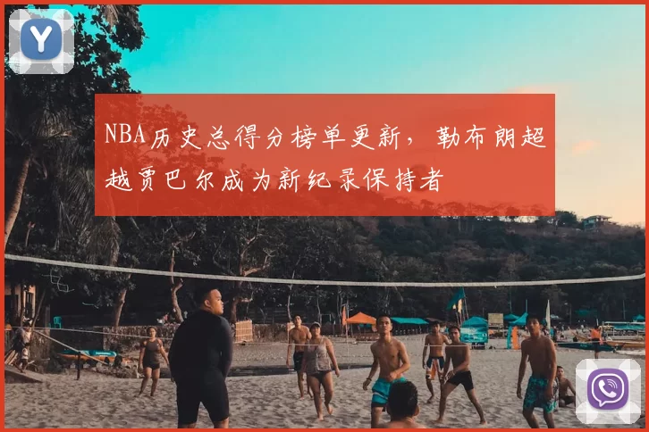 NBA历史总得分榜单更新,勒布朗超越贾巴尔成为新纪录保持者