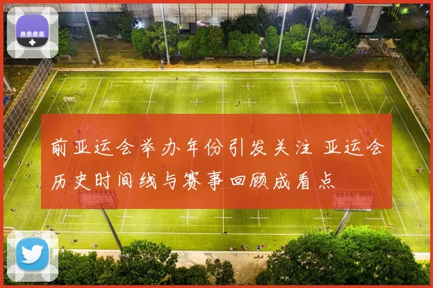 前亚运会举办年份引发关注 亚运会历史时间线与赛事回顾成看点