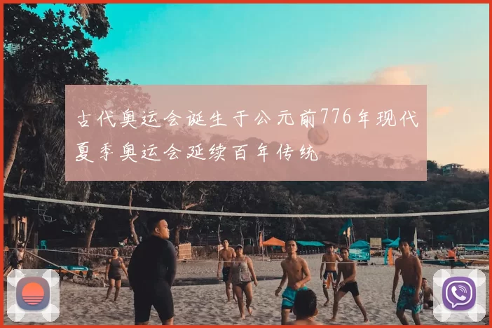 古代奥运会诞生于公元前776年现代夏季奥运会延续百年传统