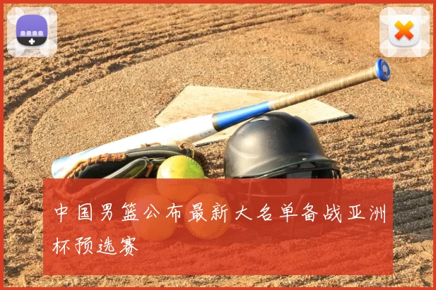 中国男篮公布最新大名单备战亚洲杯预选赛