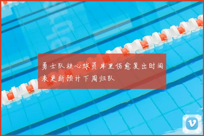 勇士队核心球员库里伤愈复出时间表更新预计下周归队