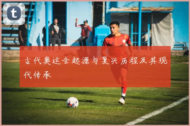 古代奥运会起源与复兴历程及其现代传承