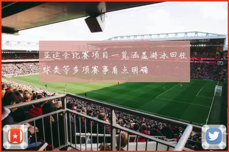 亚运会比赛项目一览涵盖游泳田径球类等多项赛事看点明确