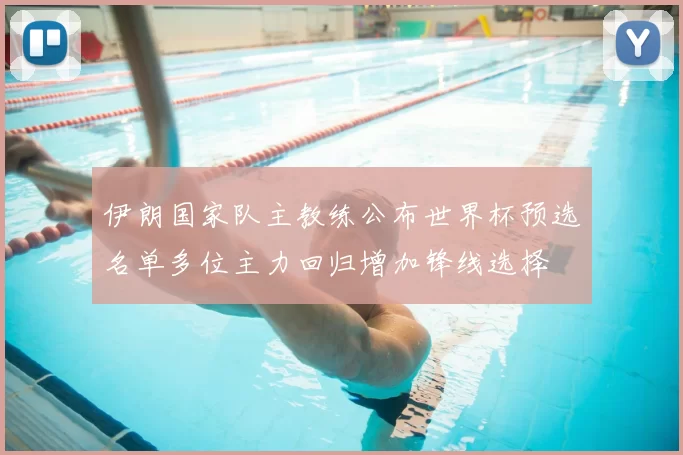 伊朗国家队主教练公布世界杯预选名单多位主力回归增加锋线选择