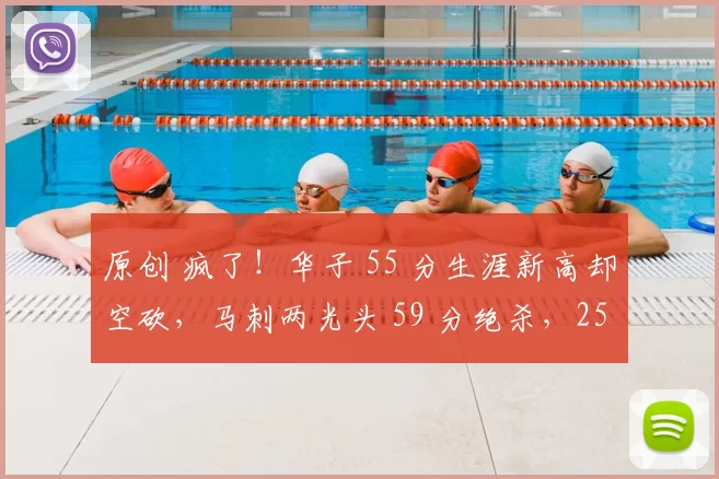 原创 疯了！华子 55 分生涯新高却空砍，马刺两光头 59 分绝杀，25 分大逆转泡汤！