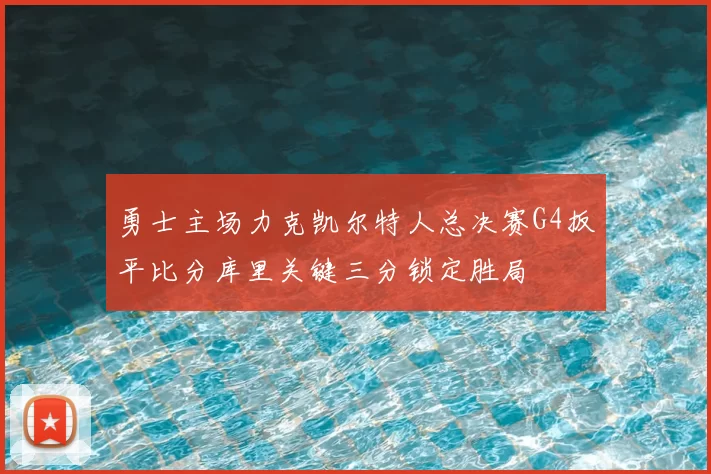勇士主场力克凯尔特人总决赛G4扳平比分库里关键三分锁定胜局