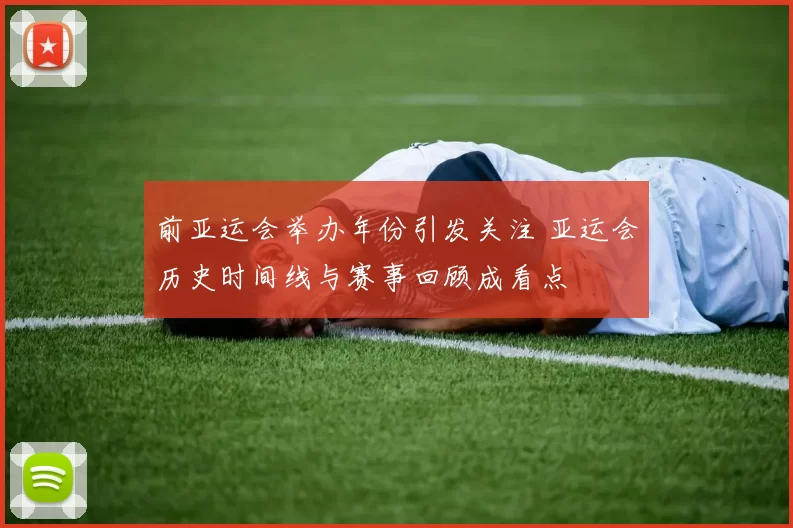 前亚运会举办年份引发关注 亚运会历史时间线与赛事回顾成看点