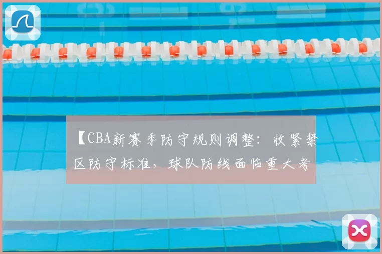 【CBA新赛季防守规则调整：收紧禁区防守标准，球队防线面临重大考验】