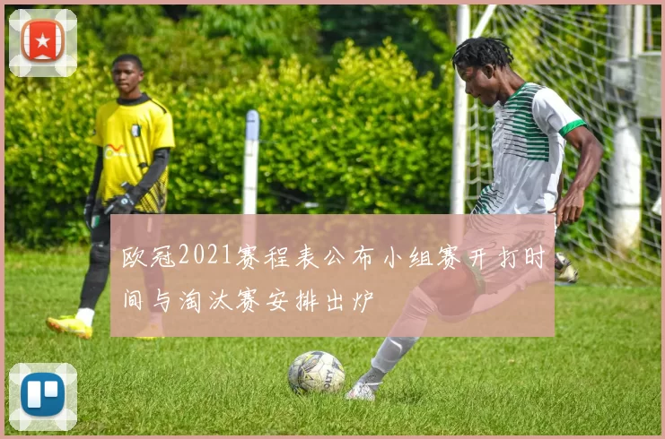 欧冠2021赛程表公布小组赛开打时间与淘汰赛安排出炉