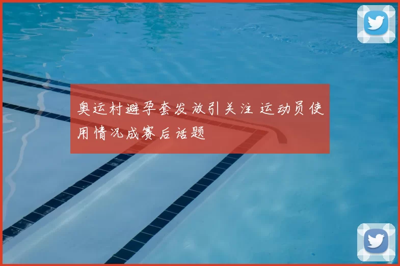 奥运村避孕套发放引关注 运动员使用情况成赛后话题