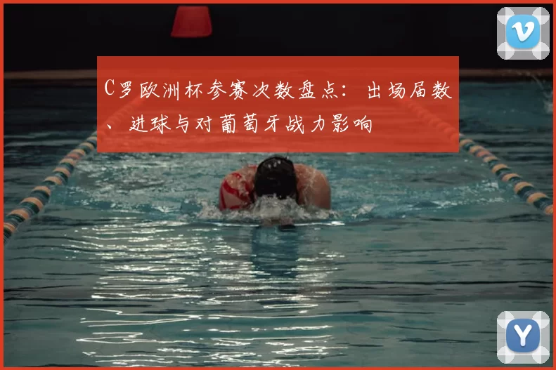 C罗欧洲杯参赛次数盘点：出场届数、进球与对葡萄牙战力影响