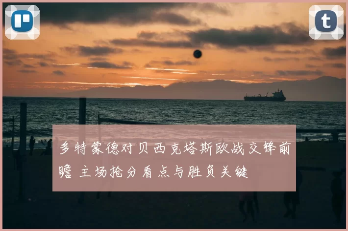多特蒙德对贝西克塔斯欧战交锋前瞻 主场抢分看点与胜负关键