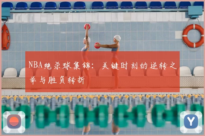 NBA绝杀球集锦：关键时刻的逆转之举与胜负转折