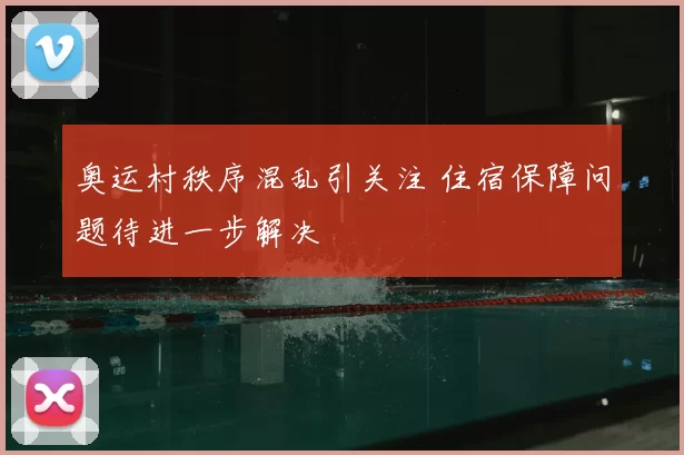 奥运村秩序混乱引关注 住宿保障问题待进一步解决