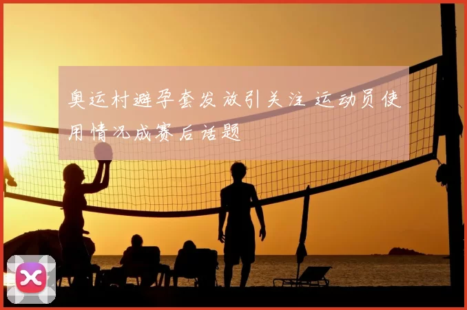 奥运村避孕套发放引关注 运动员使用情况成赛后话题