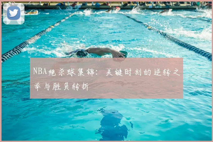 NBA绝杀球集锦：关键时刻的逆转之举与胜负转折