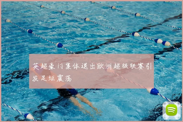 英超豪门集体退出欧洲超级联赛引发足坛震荡