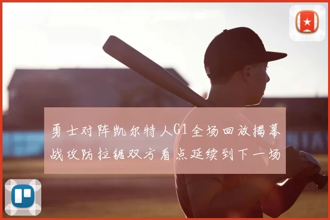 勇士对阵凯尔特人G1全场回放揭幕战攻防拉锯双方看点延续到下一场