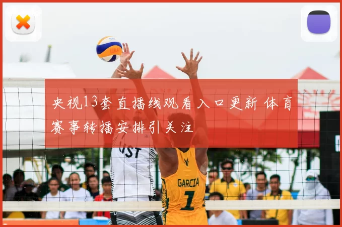 央视13套直播线观看入口更新 体育赛事转播安排引关注