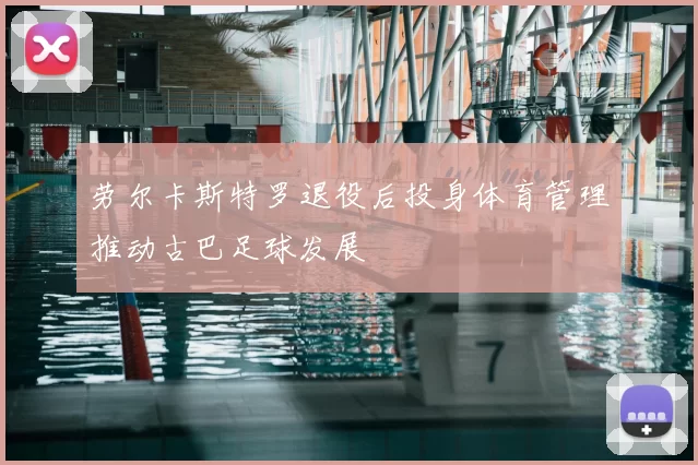 劳尔卡斯特罗退役后投身体育管理推动古巴足球发展