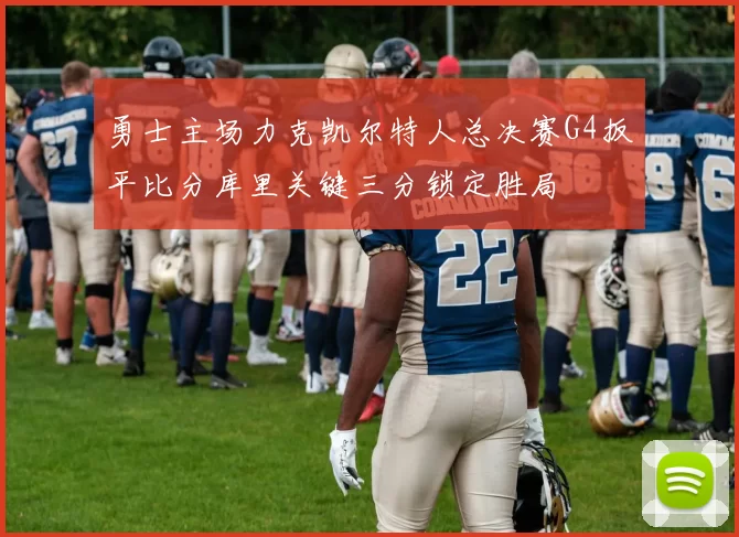 勇士主场力克凯尔特人总决赛G4扳平比分库里关键三分锁定胜局