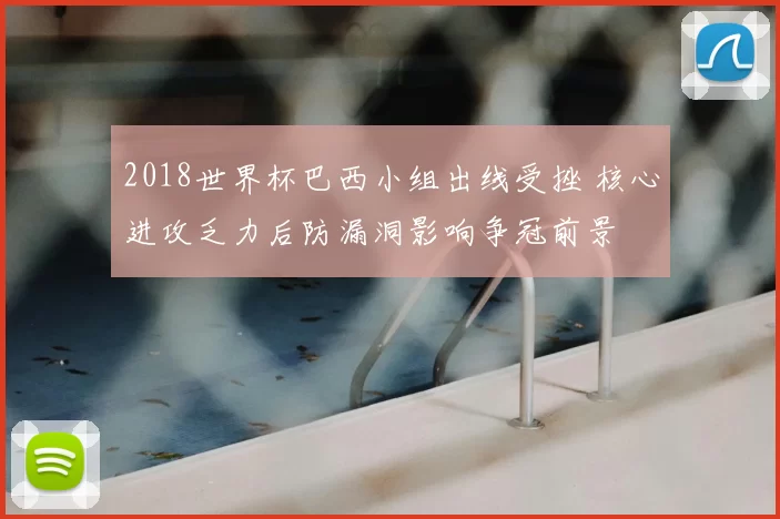 2018世界杯巴西小组出线受挫 核心进攻乏力后防漏洞影响争冠前景