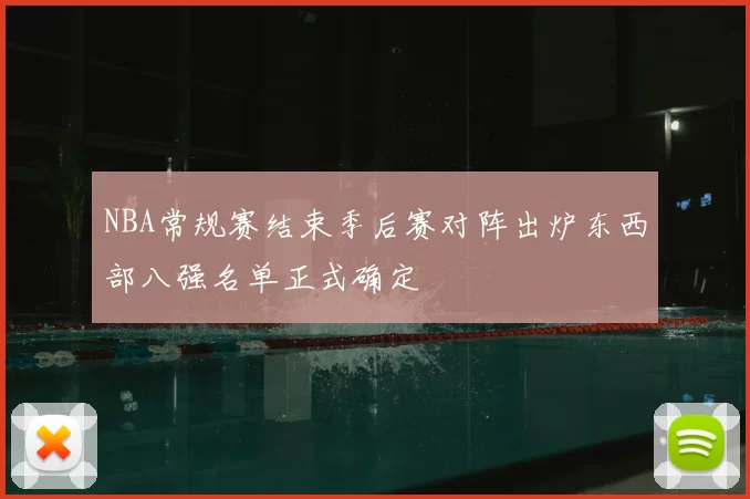 NBA常规赛结束季后赛对阵出炉东西部八强名单正式确定