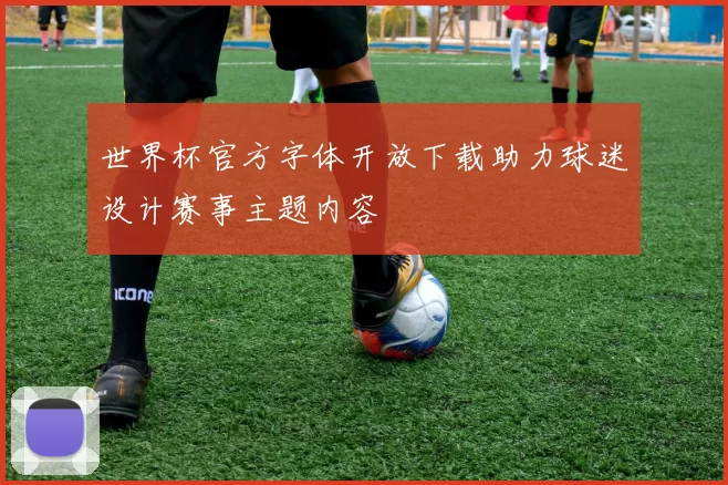 世界杯官方字体开放下载助力球迷设计赛事主题内容