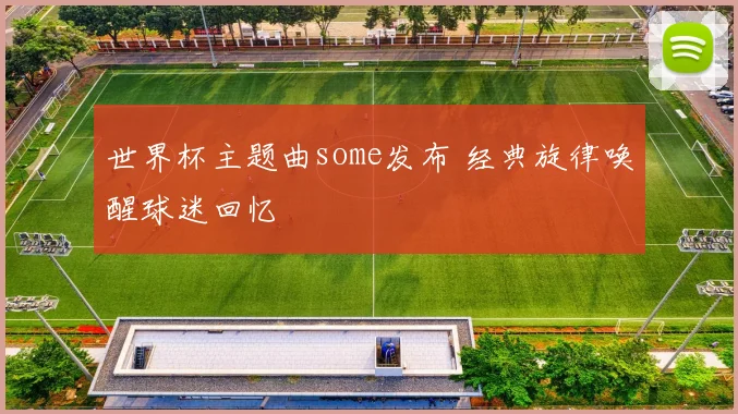世界杯主题曲some发布 经典旋律唤醒球迷回忆