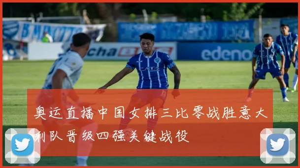 奥运直播中国女排三比零战胜意大利队晋级四强关键战役