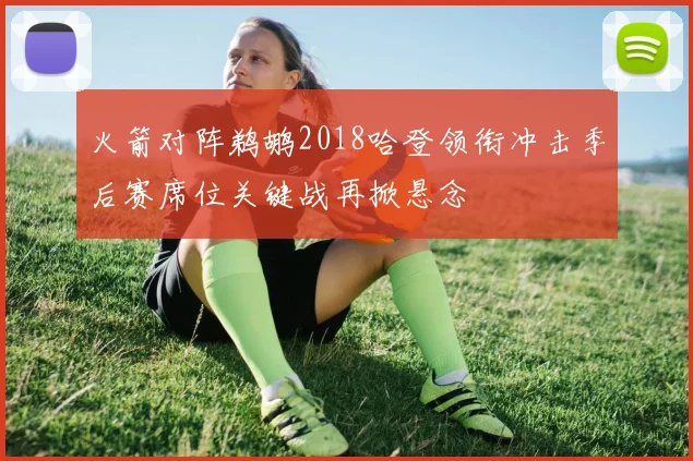 火箭对阵鹈鹕2018哈登领衔冲击季后赛席位关键战再掀悬念