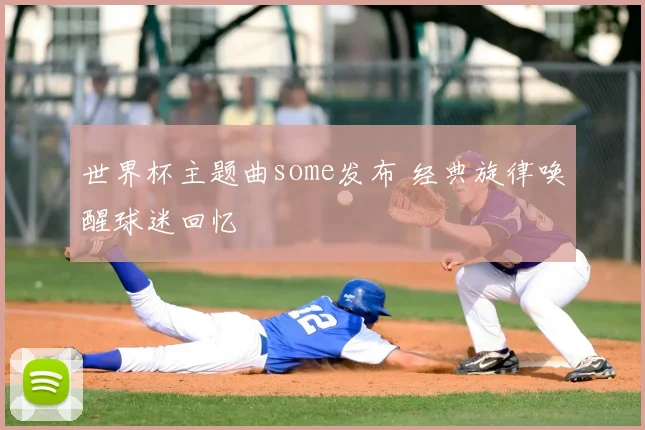 世界杯主题曲some发布 经典旋律唤醒球迷回忆