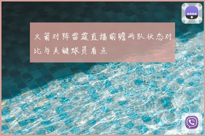 火箭对阵雷霆直播前瞻两队状态对比与关键球员看点
